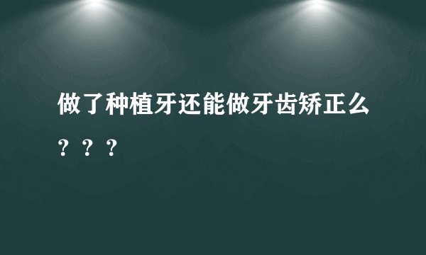 做了种植牙还能做牙齿矫正么？？？