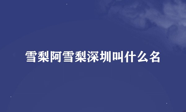 雪梨阿雪梨深圳叫什么名
