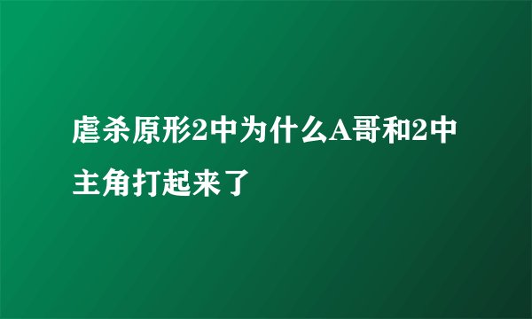 虐杀原形2中为什么A哥和2中主角打起来了