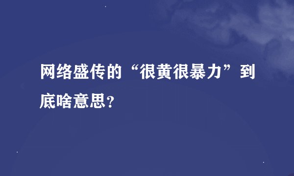 网络盛传的“很黄很暴力”到底啥意思？