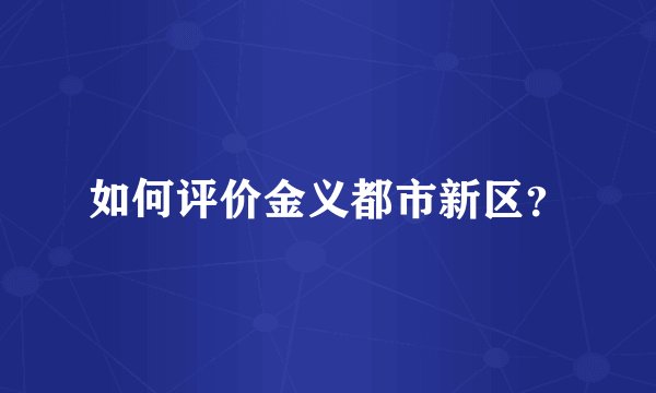 如何评价金义都市新区？