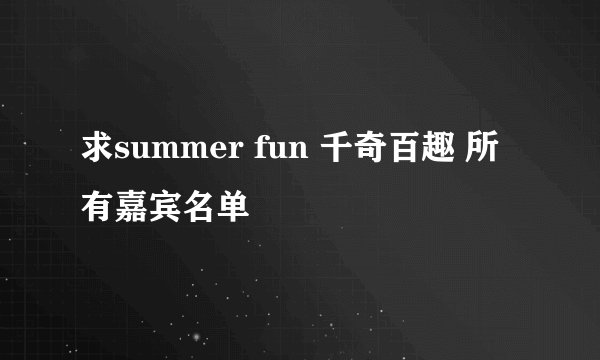 求summer fun 千奇百趣 所有嘉宾名单