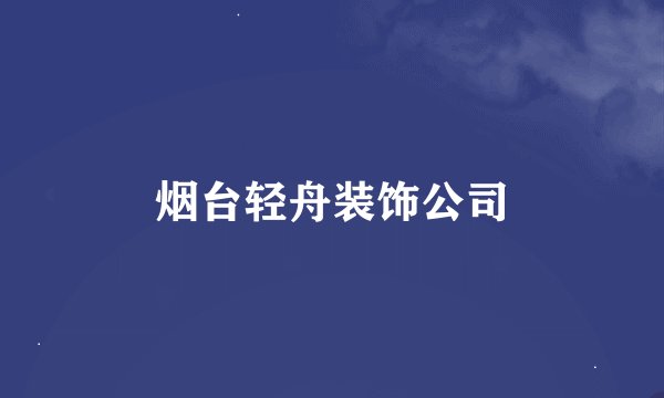 烟台轻舟装饰公司