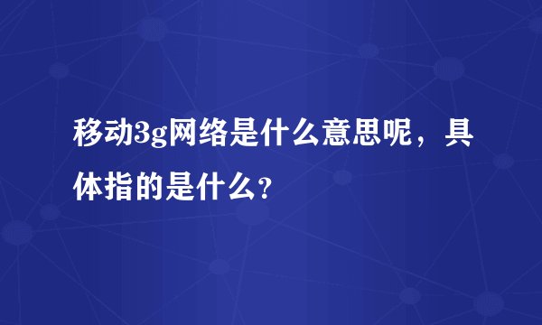 移动3g网络是什么意思呢，具体指的是什么？