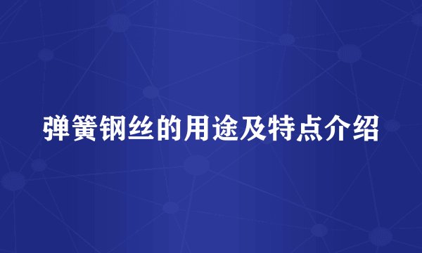 弹簧钢丝的用途及特点介绍