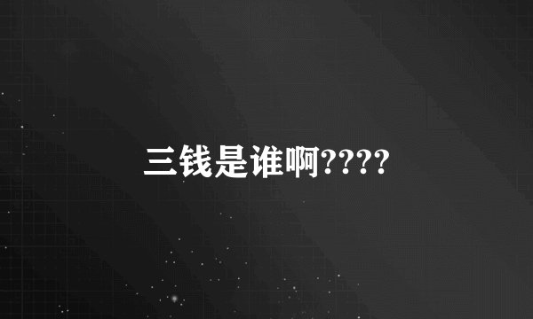 三钱是谁啊????