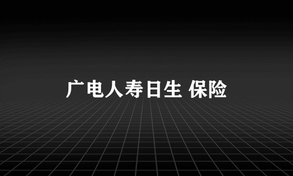 广电人寿日生 保险
