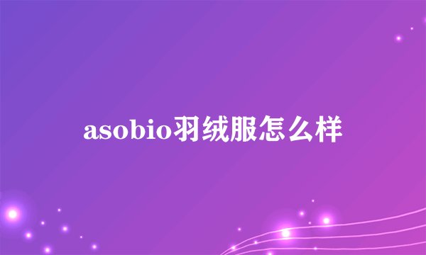 asobio羽绒服怎么样