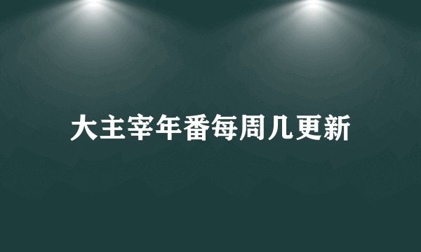大主宰年番每周几更新