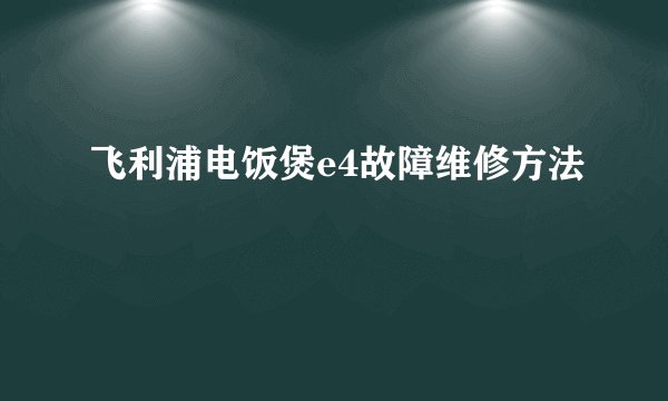 飞利浦电饭煲e4故障维修方法