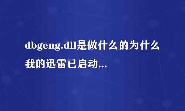 dbgeng.dll是做什么的为什么我的迅雷已启动就有它出现