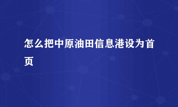 怎么把中原油田信息港设为首页