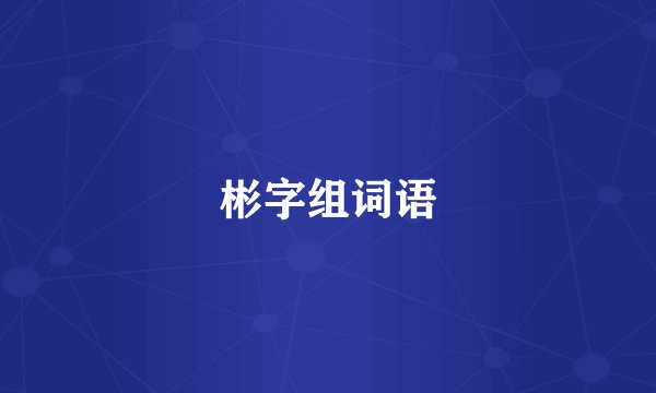 彬字组词语