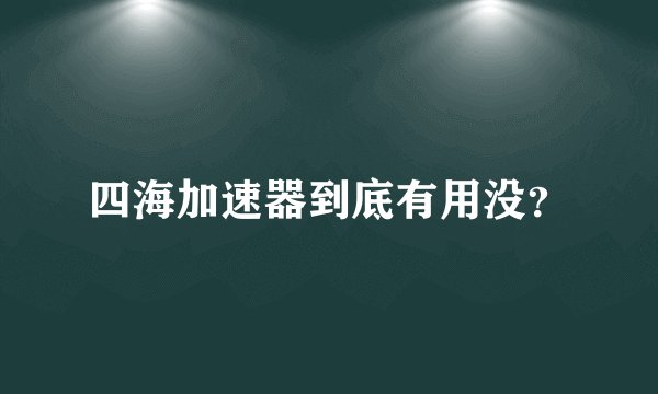 四海加速器到底有用没？