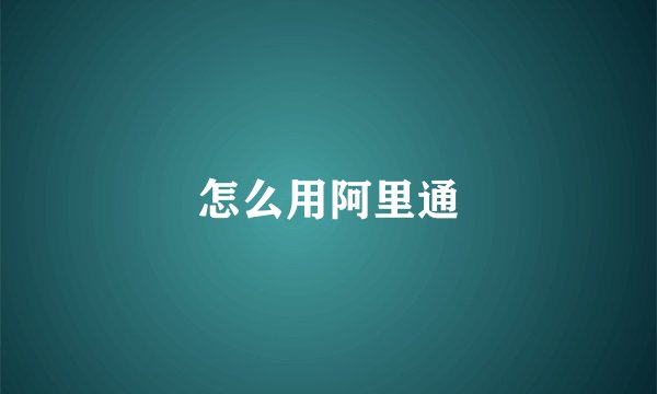怎么用阿里通