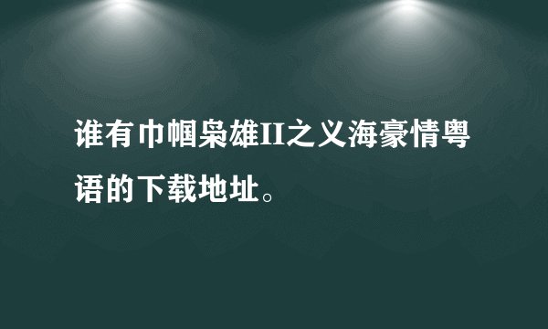 谁有巾帼枭雄II之义海豪情粤语的下载地址。