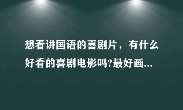 想看讲国语的喜剧片，有什么好看的喜剧电影吗?最好画面好点的！