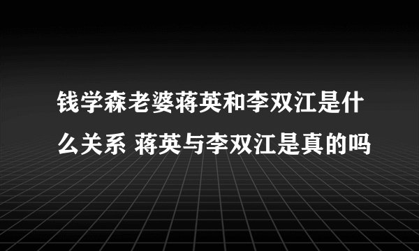 钱学森老婆蒋英和李双江是什么关系 蒋英与李双江是真的吗