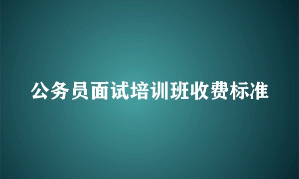 公务员面试培训班收费标准