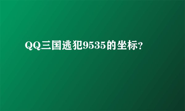 QQ三国逃犯9535的坐标？