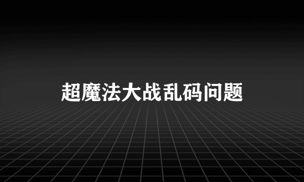超魔法大战乱码问题