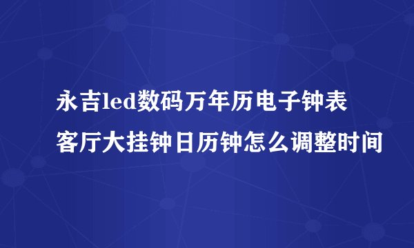 永吉led数码万年历电子钟表客厅大挂钟日历钟怎么调整时间