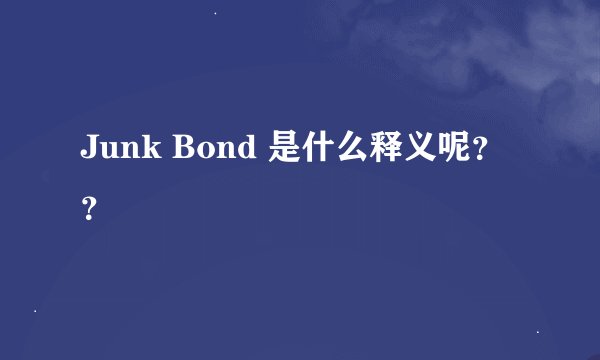 Junk Bond 是什么释义呢？？