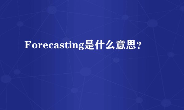Forecasting是什么意思？