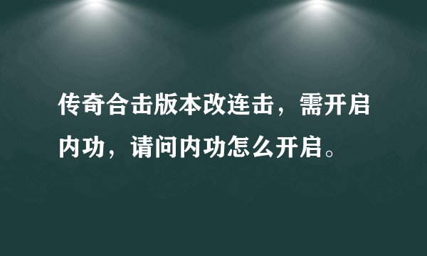 传奇合击版本改连击，需开启内功，请问内功怎么开启。