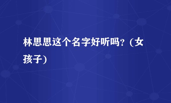 林思思这个名字好听吗？(女孩子)
