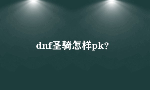 dnf圣骑怎样pk？