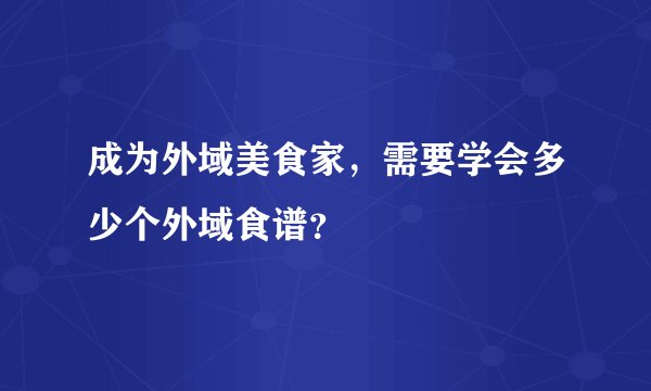 成为外域美食家，需要学会多少个外域食谱？