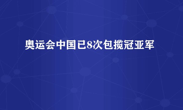 奥运会中国已8次包揽冠亚军