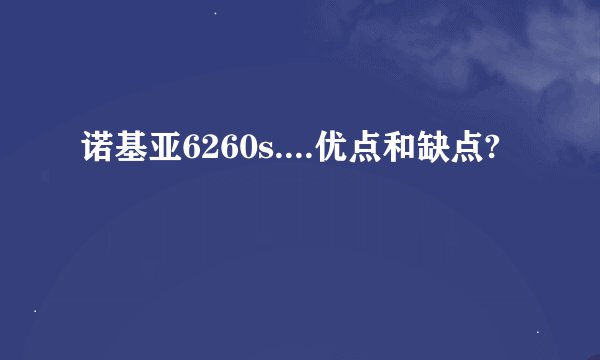 诺基亚6260s....优点和缺点?
