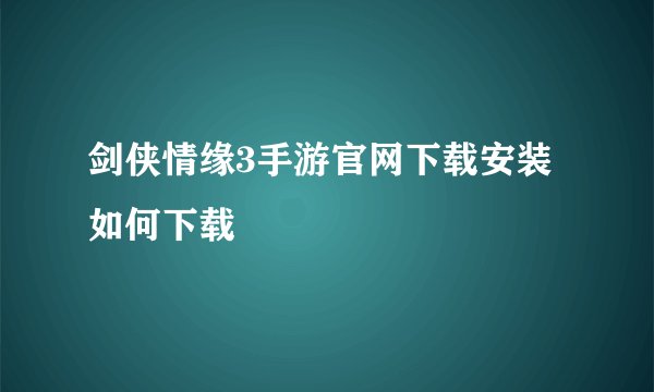 剑侠情缘3手游官网下载安装如何下载