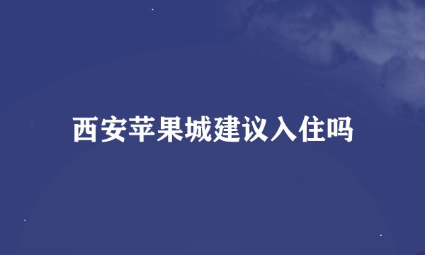西安苹果城建议入住吗