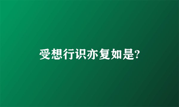 受想行识亦复如是?
