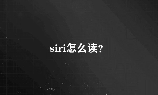 siri怎么读？