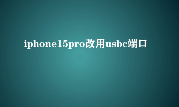 iphone15pro改用usbc端口