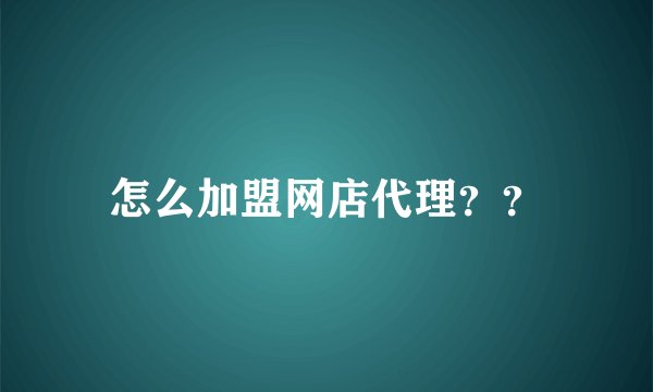 怎么加盟网店代理？？