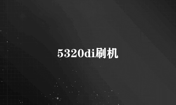 5320di刷机