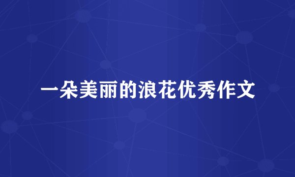 一朵美丽的浪花优秀作文