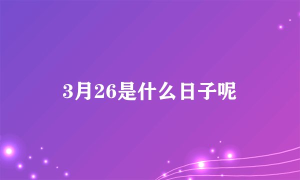 3月26是什么日子呢