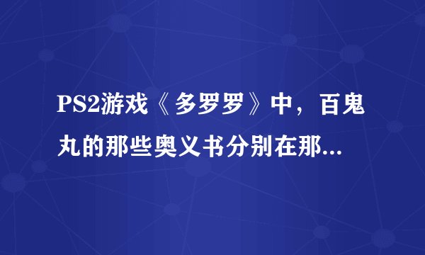 PS2游戏《多罗罗》中，百鬼丸的那些奥义书分别在那里可以找得到？