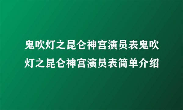 鬼吹灯之昆仑神宫演员表鬼吹灯之昆仑神宫演员表简单介绍
