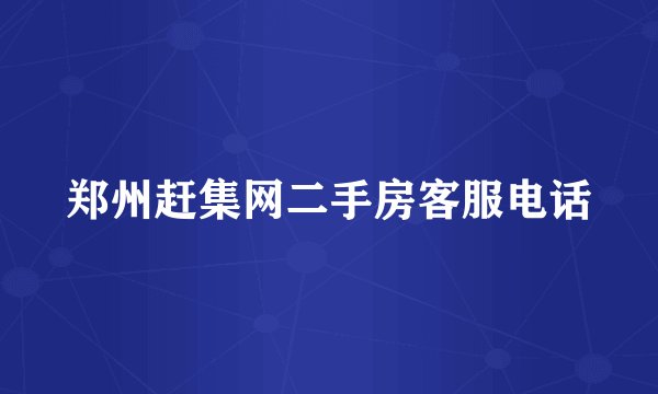 郑州赶集网二手房客服电话