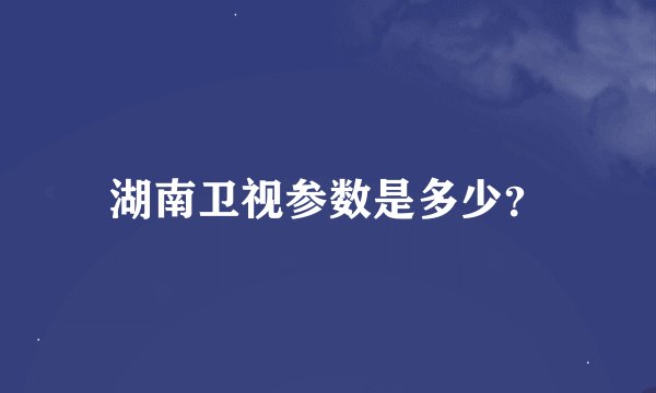 湖南卫视参数是多少？
