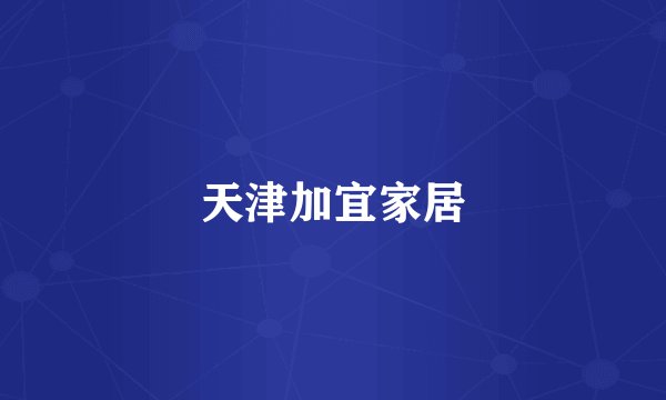 天津加宜家居