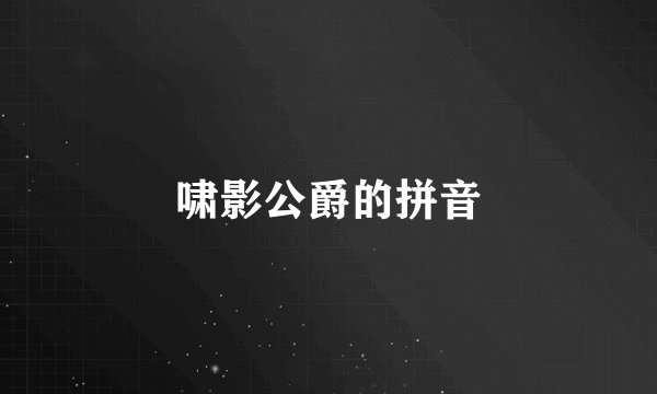 啸影公爵的拼音