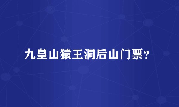 九皇山猿王洞后山门票？